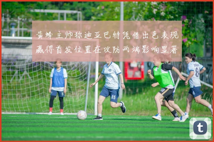 黄蜂主帅称迪亚巴特凭借出色表现赢得首发位置在攻防两端影响显著