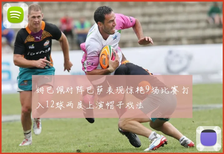 姆巴佩对阵巴萨表现惊艳9场比赛打入12球两度上演帽子戏法