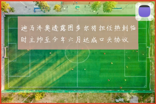 迪马济奥透露图多尔将担任热刺临时主帅至今年六月达成口头协议