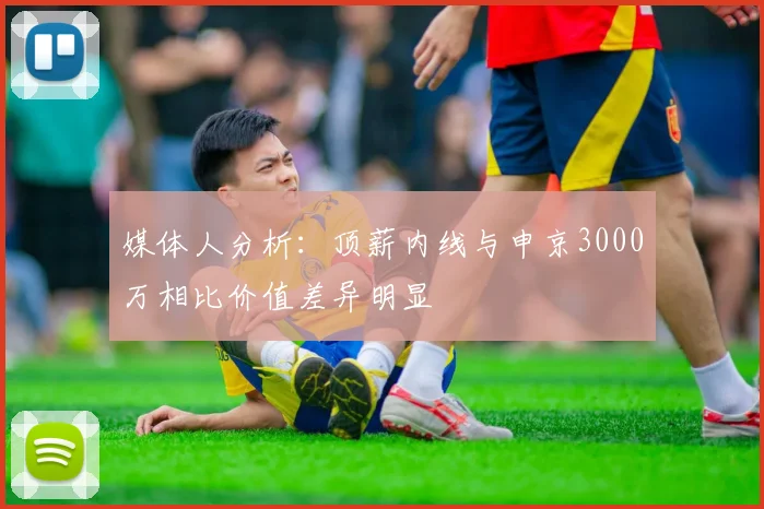 媒体人分析：顶薪内线与申京3000万相比价值差异明显