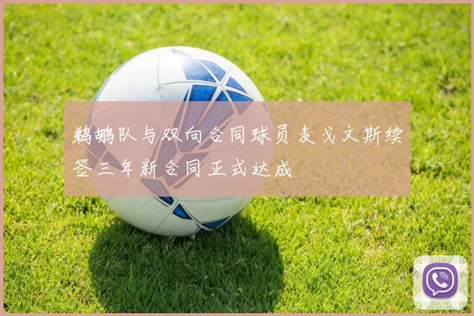 鹈鹕队与双向合同球员麦戈文斯续签三年新合同正式达成
