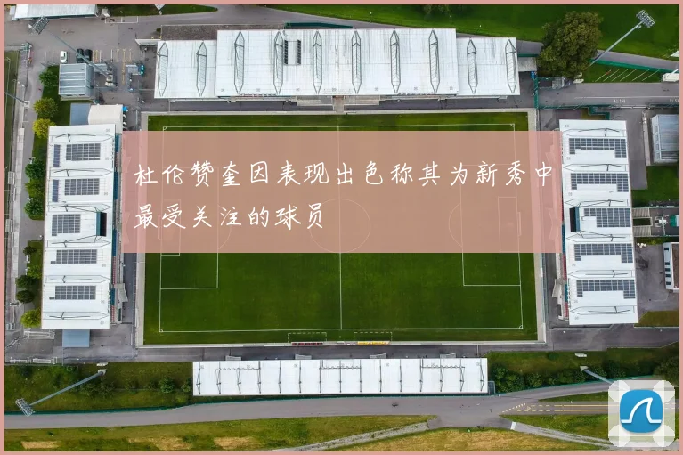 杜伦赞奎因表现出色称其为新秀中最受关注的球员