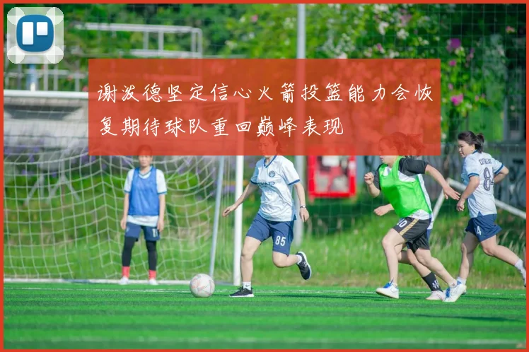 谢泼德坚定信心火箭投篮能力会恢复期待球队重回巅峰表现
