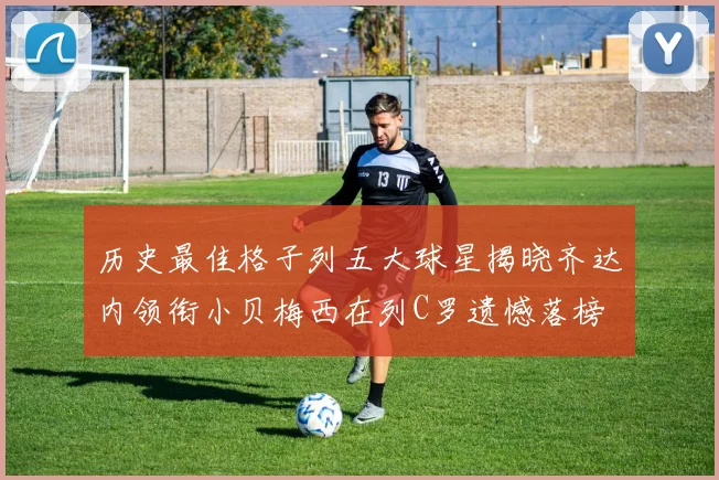 历史最佳格子列五大球星揭晓齐达内领衔小贝梅西在列C罗遗憾落榜