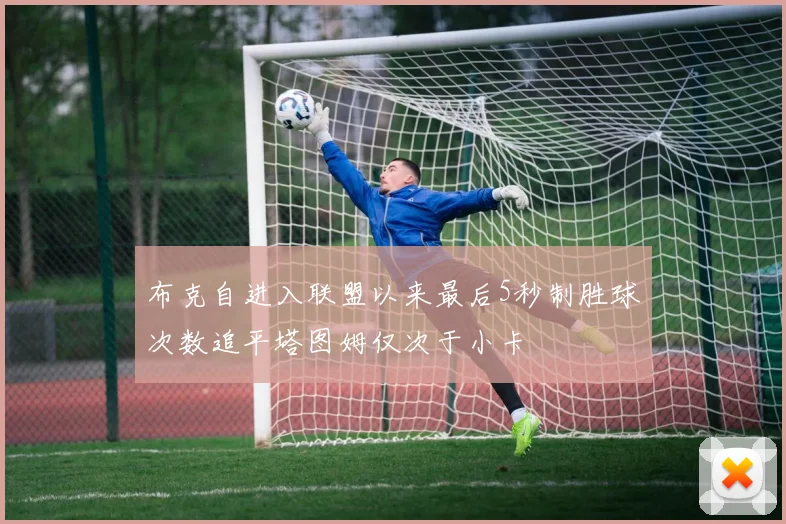 布克自进入联盟以来最后5秒制胜球次数追平塔图姆仅次于小卡
