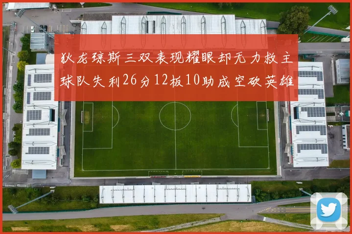 狄龙琼斯三双表现耀眼却无力救主球队失利26分12板10助成空砍英雄