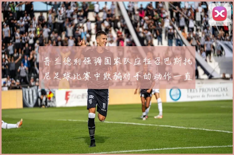 普兰德利强调国家队应征召巴斯托尼足球比赛中欺骗对手的动作一直存在
