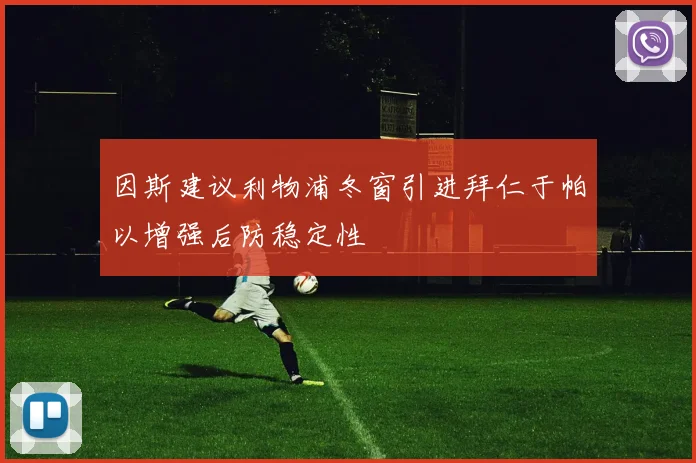 因斯建议利物浦冬窗引进拜仁于帕以增强后防稳定性