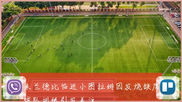 米兰德比临近小图拉姆因发烧缺席球队训练引发关注