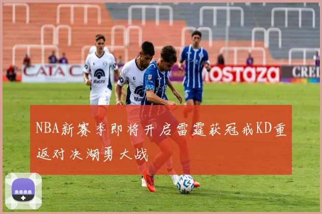 NBA新赛季即将开启雷霆获冠戒KD重返对决湖勇大战