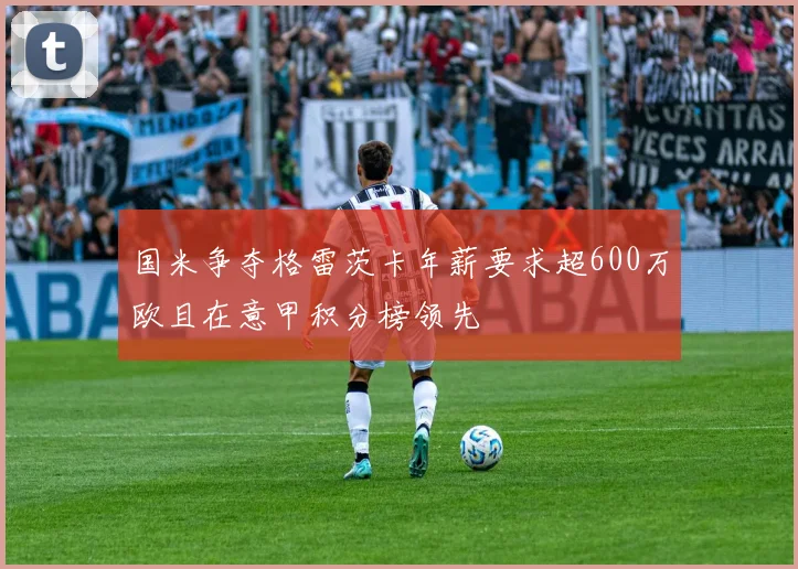 国米争夺格雷茨卡年薪要求超600万欧且在意甲积分榜领先