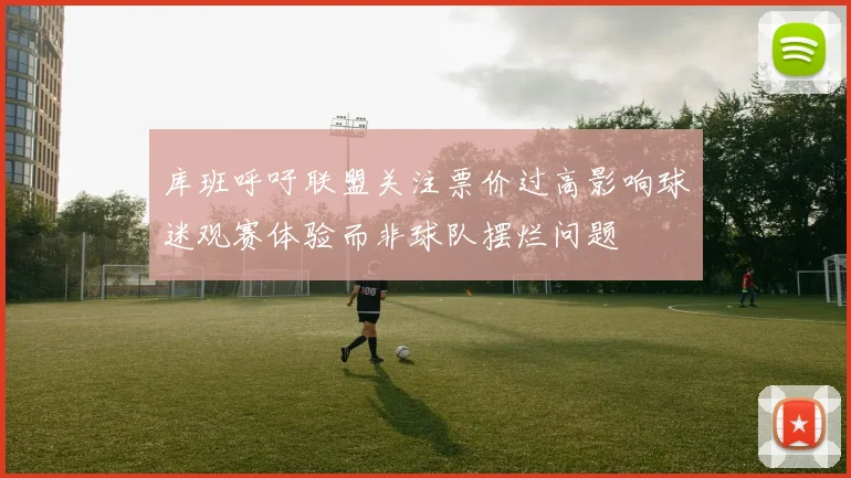 库班呼吁联盟关注票价过高影响球迷观赛体验而非球队摆烂问题