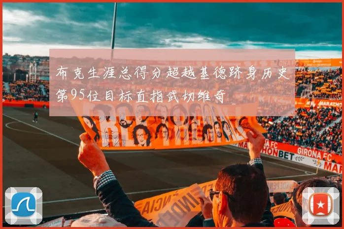 布克生涯总得分超越基德跻身历史第95位目标直指武切维奇