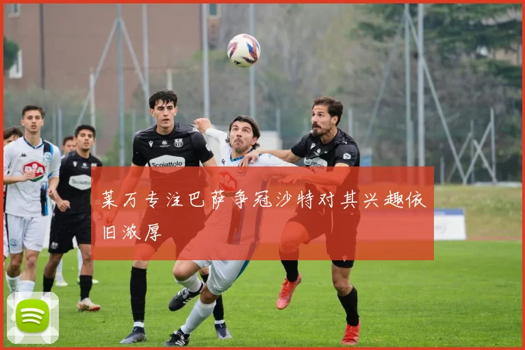 莱万专注巴萨争冠沙特对其兴趣依旧浓厚