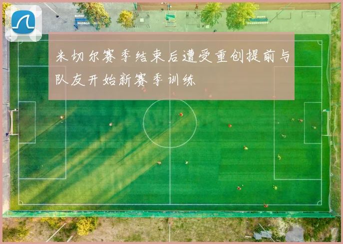 米切尔赛季结束后遭受重创提前与队友开始新赛季训练