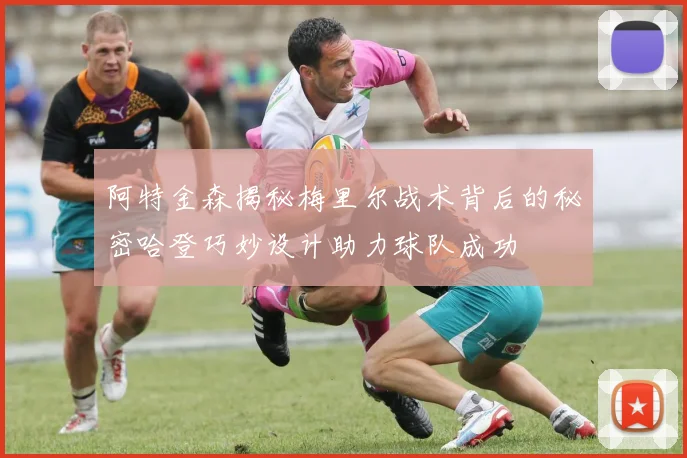 阿特金森揭秘梅里尔战术背后的秘密哈登巧妙设计助力球队成功